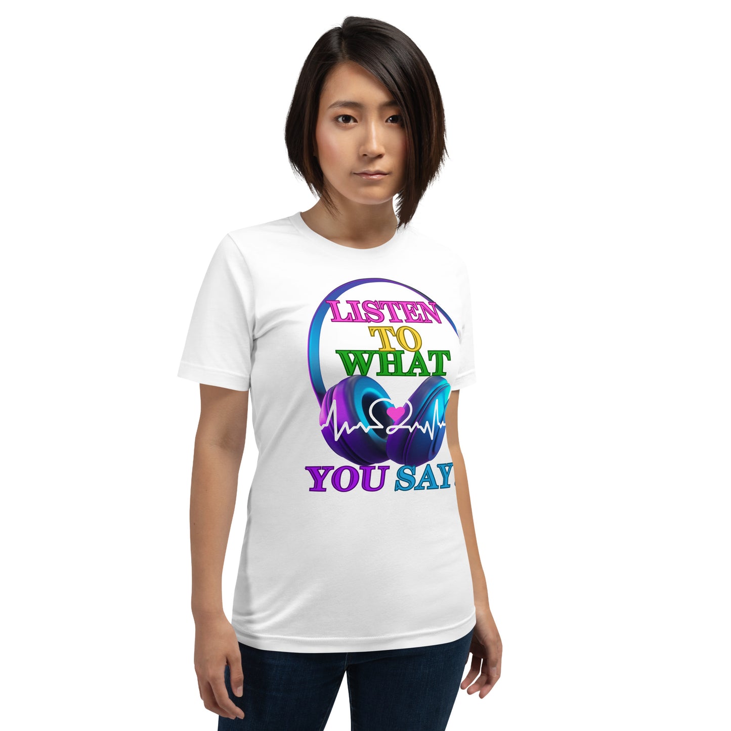 Listen To What You Say! (Unisex T-Shirt)