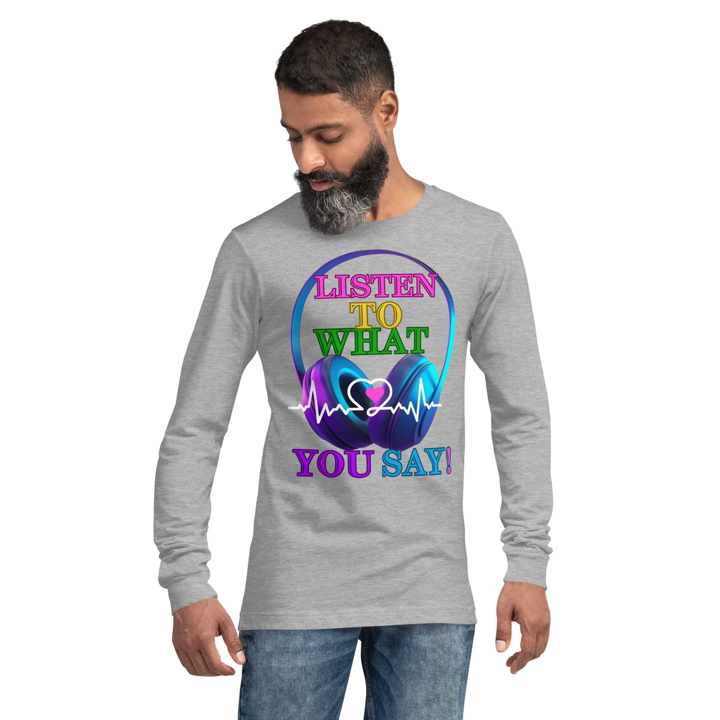 Listen To What You Say! (Unisex Long Sleeve Tee)
