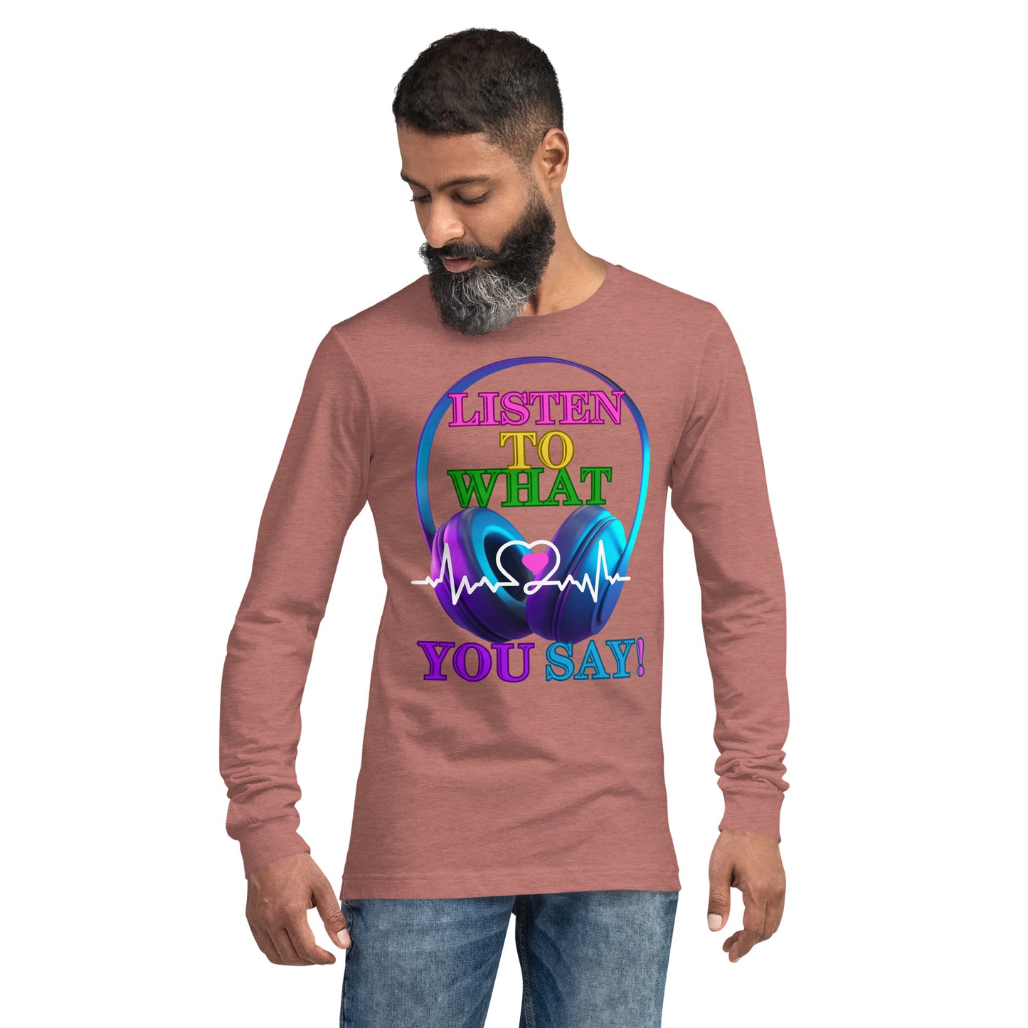 Listen To What You Say! (Unisex Long Sleeve Tee)
