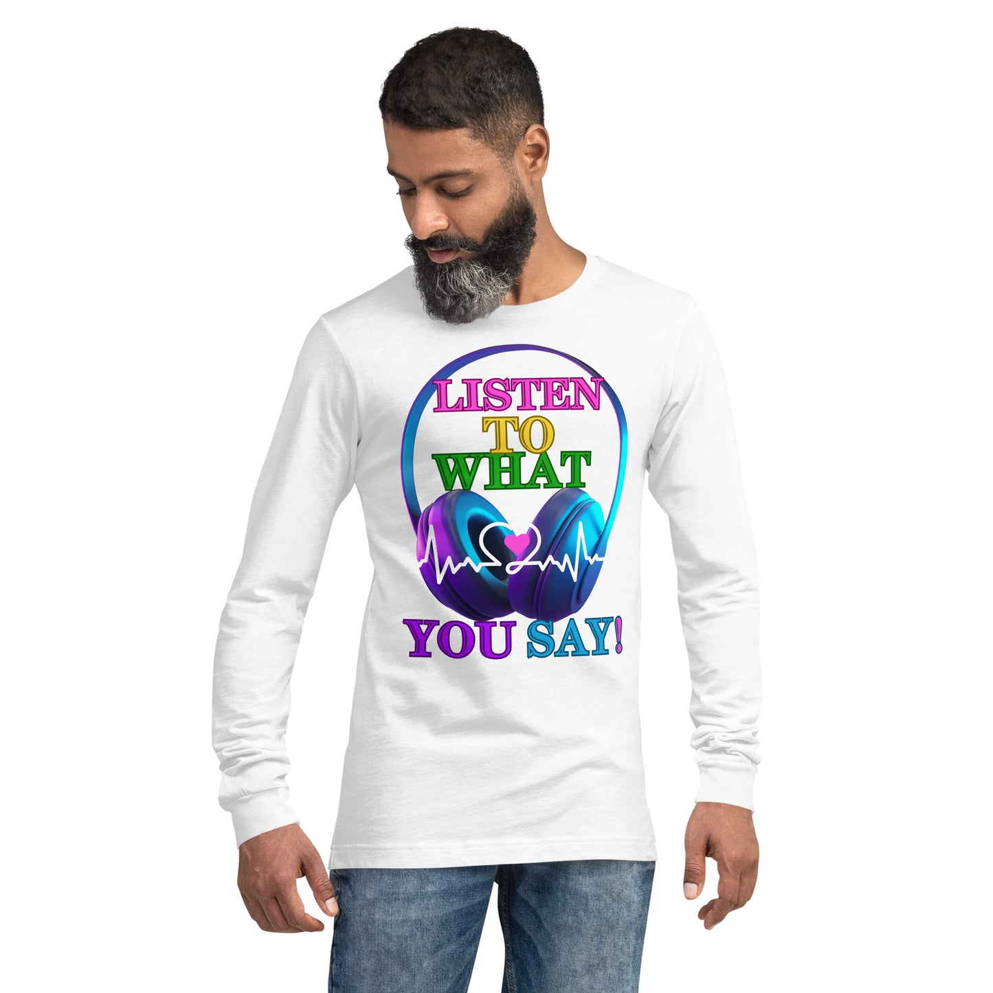 Listen To What You Say! (Unisex Long Sleeve Tee)